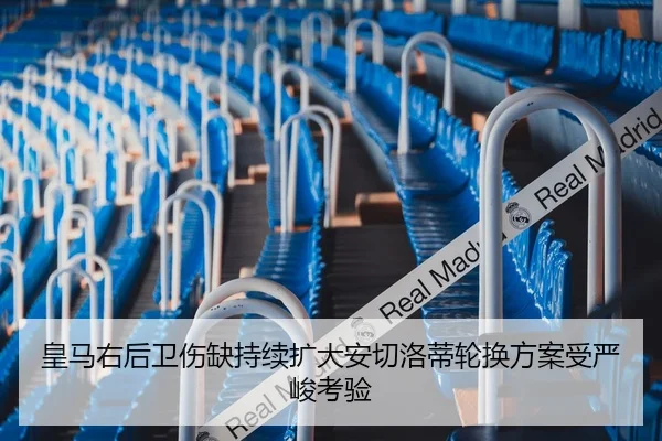 皇马右后卫伤缺持续扩大安切洛蒂轮换方案受严峻考验