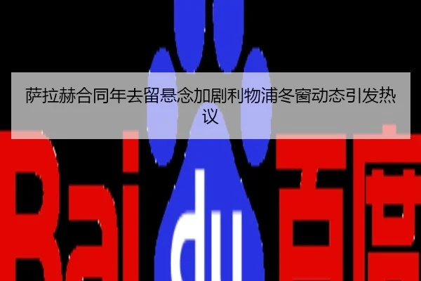 萨拉赫合同年去留悬念加剧利物浦冬窗动态引发热议