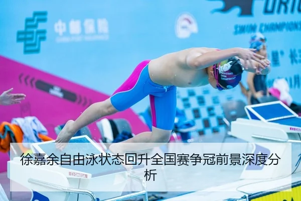 徐嘉余自由泳状态回升全国赛争冠前景深度分析